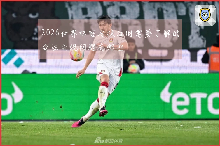 2026世界杯官方投注时需要了解的合法合规问题有哪些