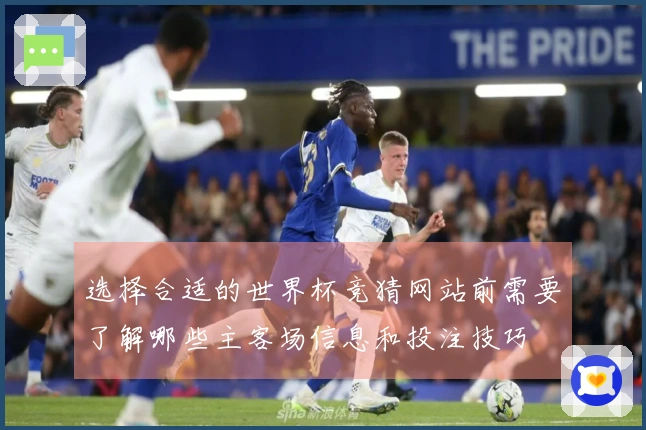 选择合适的世界杯竞猜网站前需要了解哪些主客场信息和投注技巧