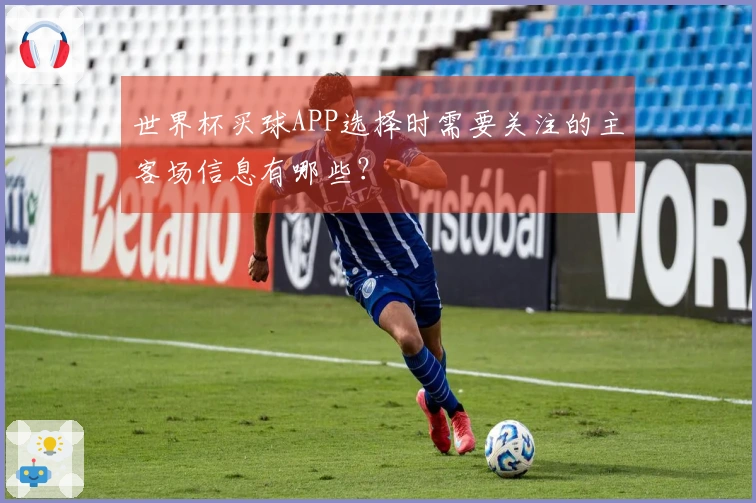 世界杯买球APP选择时需要关注的主客场信息有哪些？