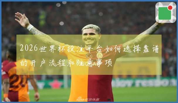 2026世界杯投注平台如何选择靠谱的开户流程和注意事项