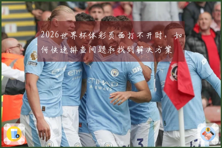 2026世界杯体彩页面打不开时，如何快速排查问题和找到解决方案