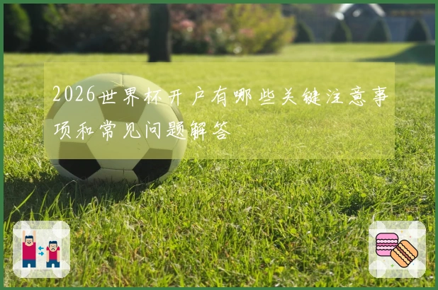 2026世界杯开户有哪些关键注意事项和常见问题解答