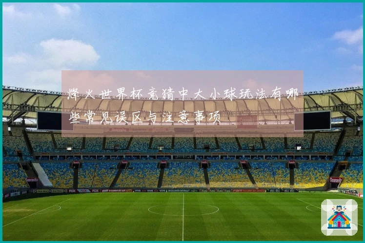 烽火世界杯竞猜中大小球玩法有哪些常见误区与注意事项