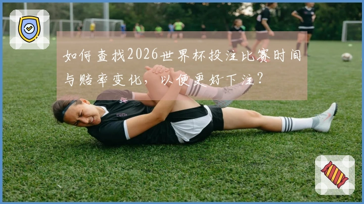 如何查找2026世界杯投注比赛时间与赔率变化，以便更好下注？