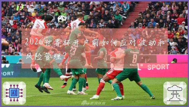 2026世界杯开户前如何应对波动和风险管理？