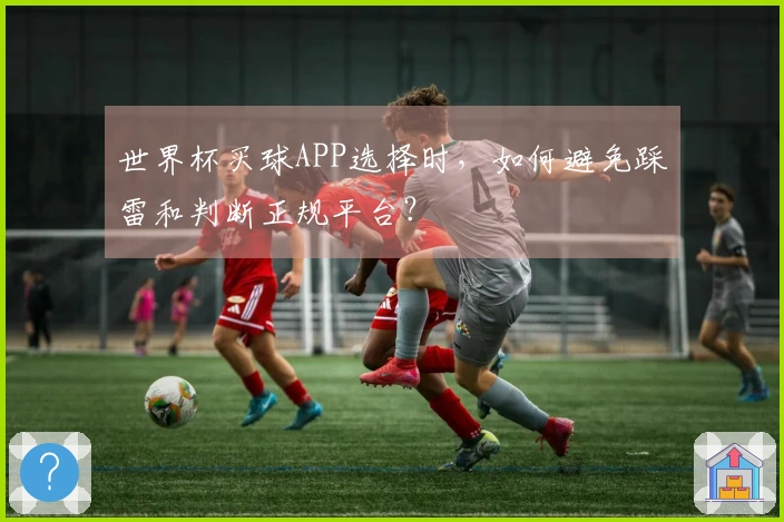 世界杯买球APP选择时，如何避免踩雷和判断正规平台？