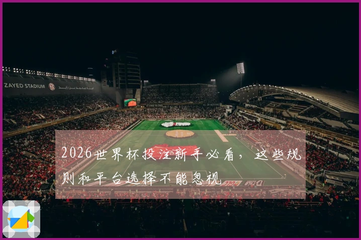 2026世界杯投注新手必看，这些规则和平台选择不能忽视