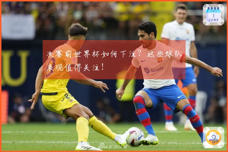 决赛前世界杯如何下注？这些球队表现值得关注！