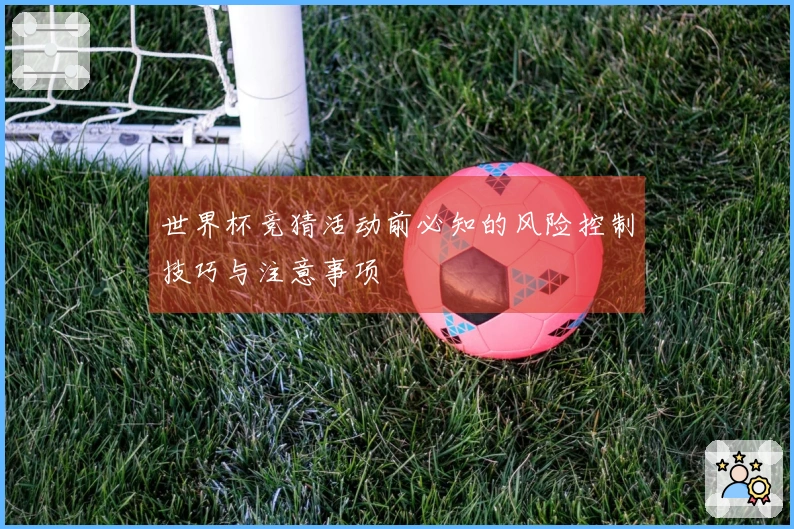 世界杯竞猜活动前必知的风险控制技巧与注意事项