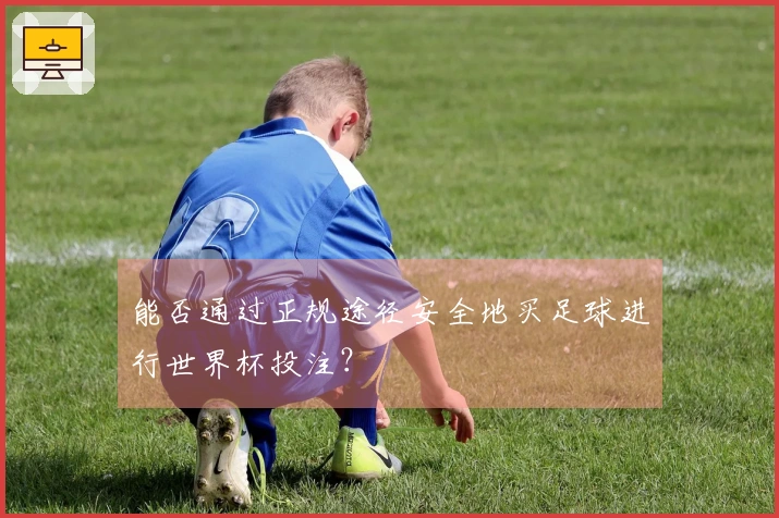 能否通过正规途径安全地买足球进行世界杯投注？