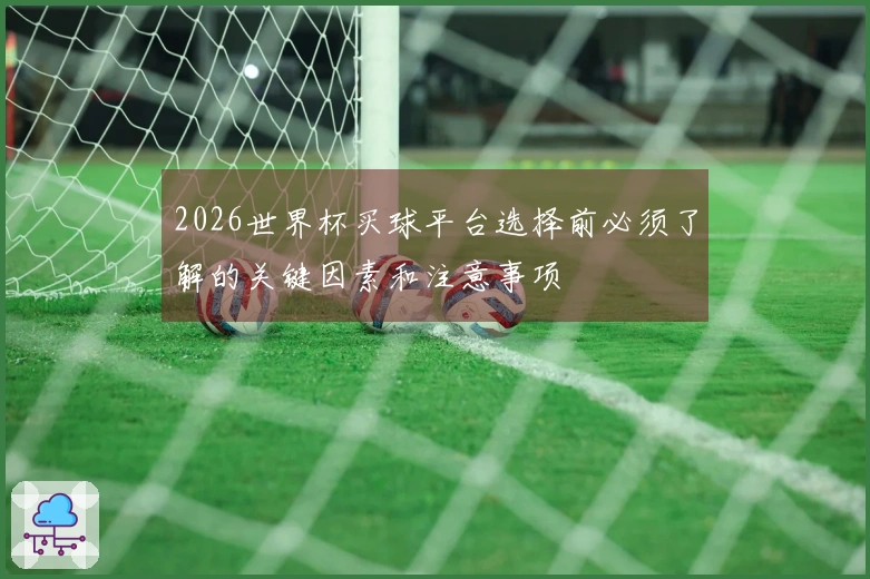 2026世界杯买球平台选择前必须了解的关键因素和注意事项