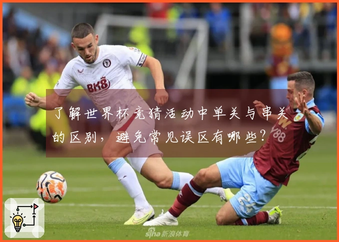 了解世界杯竞猜活动中单关与串关的区别，避免常见误区有哪些？