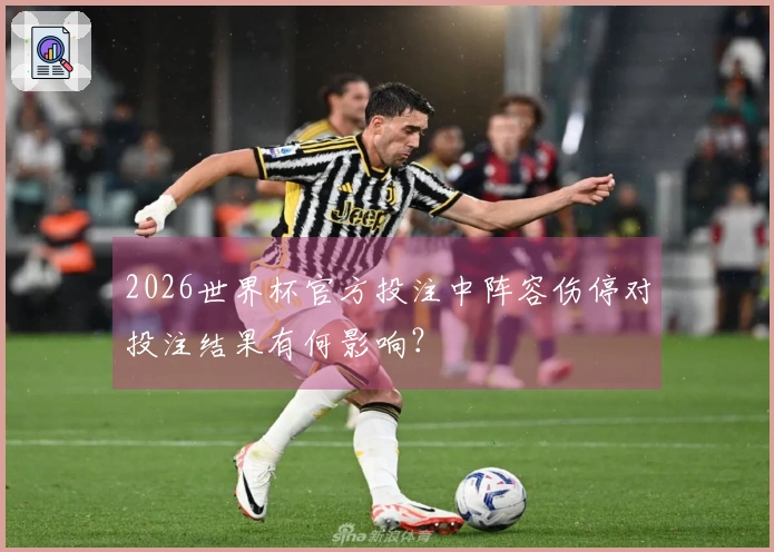 2026世界杯官方投注中阵容伤停对投注结果有何影响？