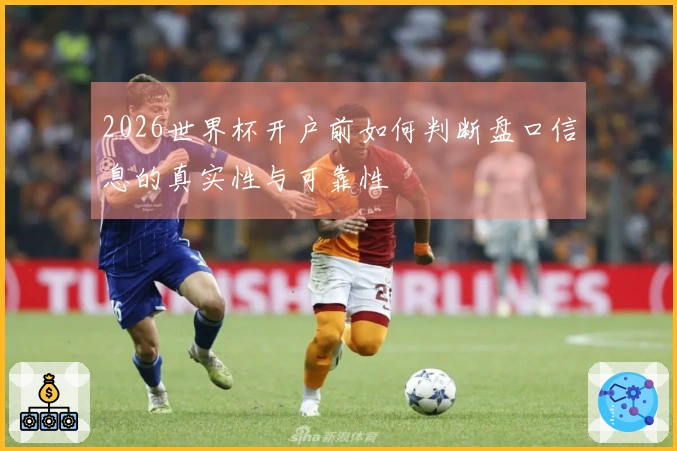 2026世界杯开户前如何判断盘口信息的真实性与可靠性