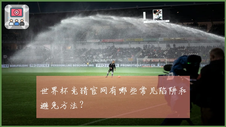 世界杯竞猜官网有哪些常见陷阱和避免方法?